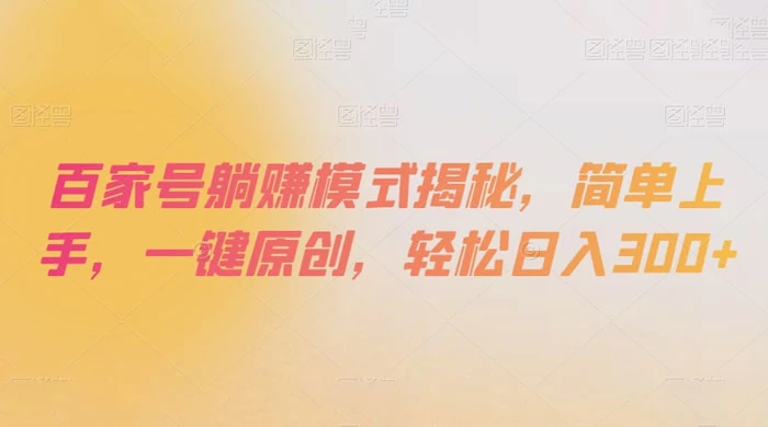 百家号躺赚模式揭秘，简单上手，一键原创，轻松日入300+ - 项目资源网 - 项目资源网