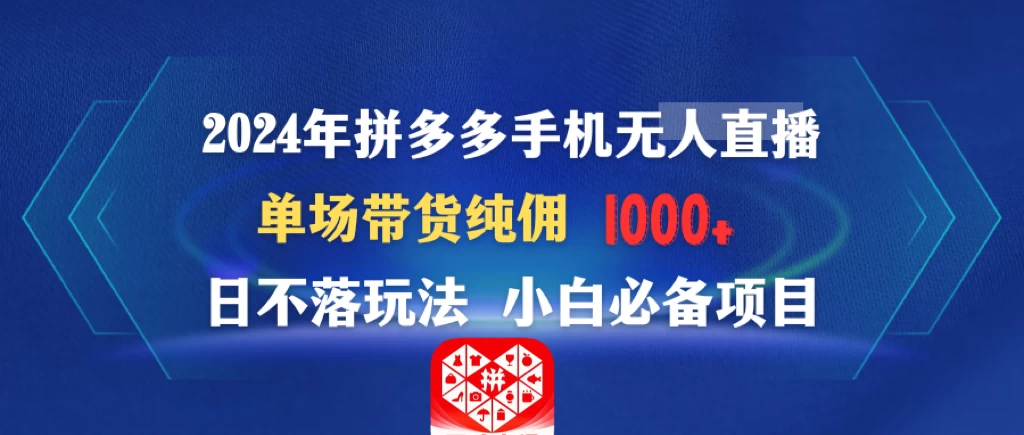2024年拼多多手机无人直播 单场带货纯佣1000+日不落玩法 小白必备项目 - 项目资源网 - 项目资源网