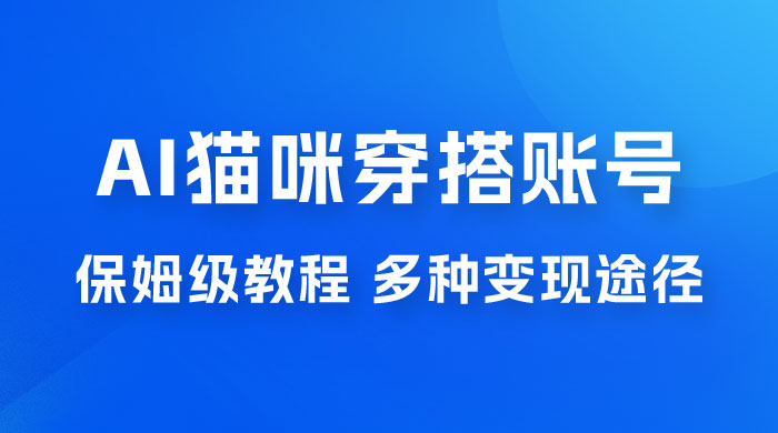 AI 猫咪穿搭账号玩法拆解，保姆级教程，起号容易，多种变现途径 - 项目资源网 - 项目资源网