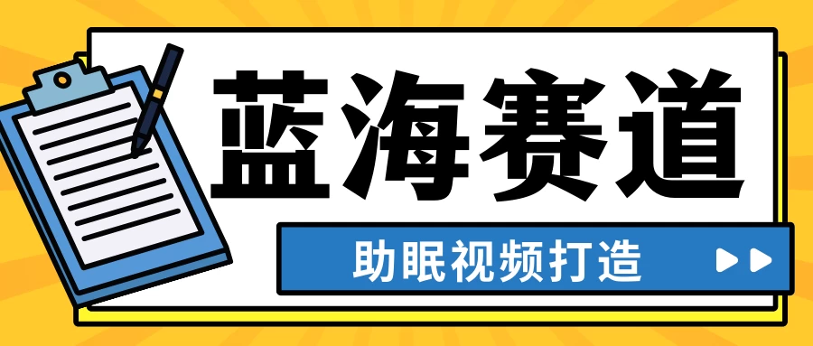 最新蓝海赛道，助眠视频打造，全平台发布，小白可做，日入300+ - 项目资源网 - 项目资源网