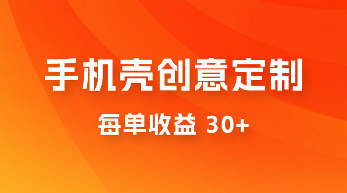 高端手机壳创意定制，项目正处于蓝海，每单收益 30+，可以上矩阵操作 - 项目资源网 - 项目资源网