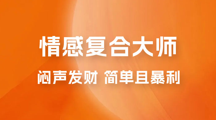 闷声发财的情感复合大师项目，简单且暴利，一单利润300-1500，模式不同收益不同 - 项目资源网 - 项目资源网