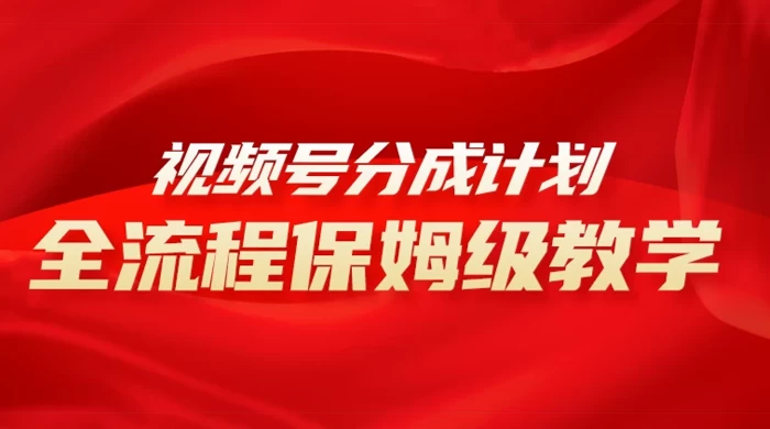 视频号分成计划保姆级教程，从 0 到 1 月入 10000+ - 项目资源网 - 项目资源网