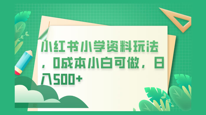 小红书小学资料玩法，0 成本小白可做 - 项目资源网 - 项目资源网