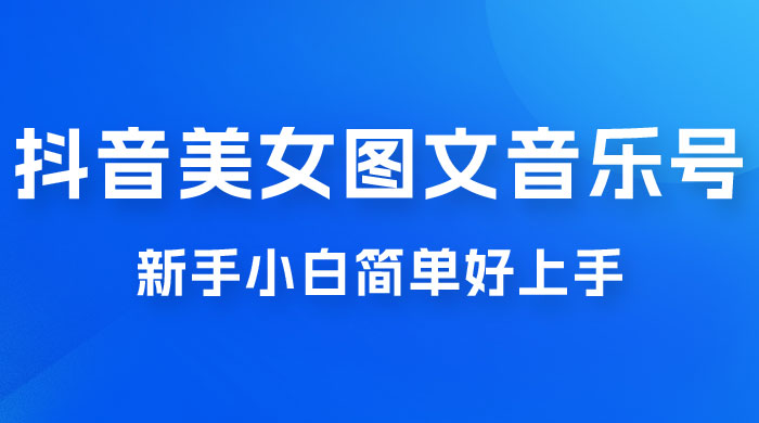 2023 抖音美女图文音乐号升级玩法，新手小白简单好上手，轻松日入 500+ - 项目资源网 - 项目资源网