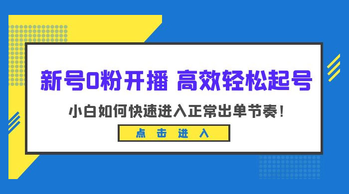 新号 0 粉开播 · 高效轻松起号：小白如何快速进入正常出单节奏 - 项目资源网 - 项目资源网