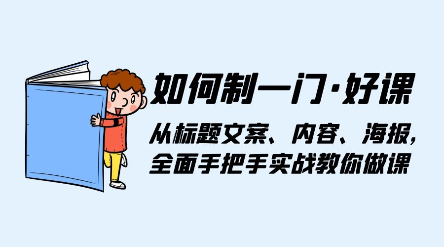 如何制一门 · 好课：从标题文案、内容、海报，全面手把手实战教你做课 - 项目资源网 - 项目资源网