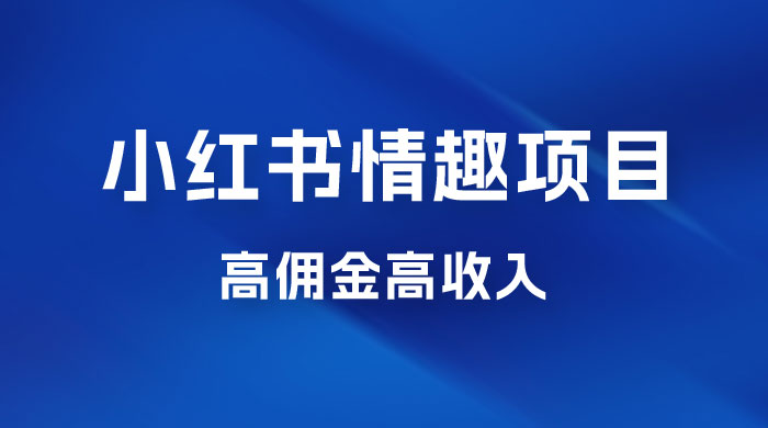 最新小红书情趣项目，日入千，高佣金高收入，操作简单，长期稳定 - 项目资源网 - 项目资源网