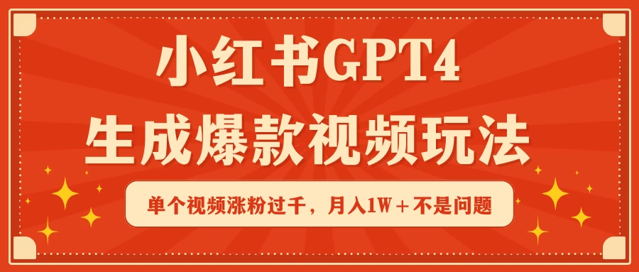 小红书GPT4生成爆款视频玩法，单个视频涨粉过千，月入1W+不是问题 - 项目资源网 - 项目资源网