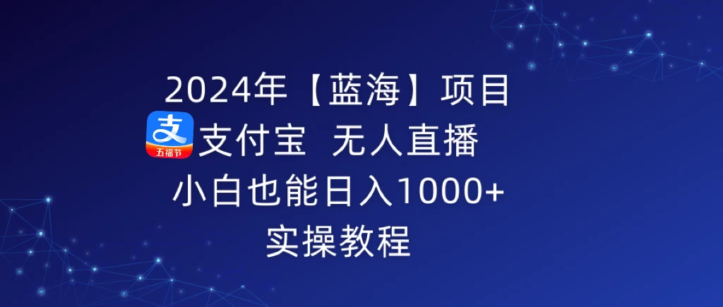 2024年【蓝海】项目 支付宝无人直播 小白也能日入1000+ 实操教程 - 项目资源网 - 项目资源网
