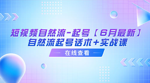「6月最新」短视频自然流起号：自然流起号话术+实战课 - 项目资源网 - 项目资源网