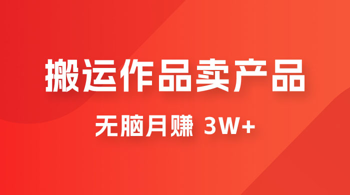 搬运作品卖产品一件 9.9，无脑月赚 3w+，附带全套实操课程（揭秘） - 项目资源网 - 项目资源网