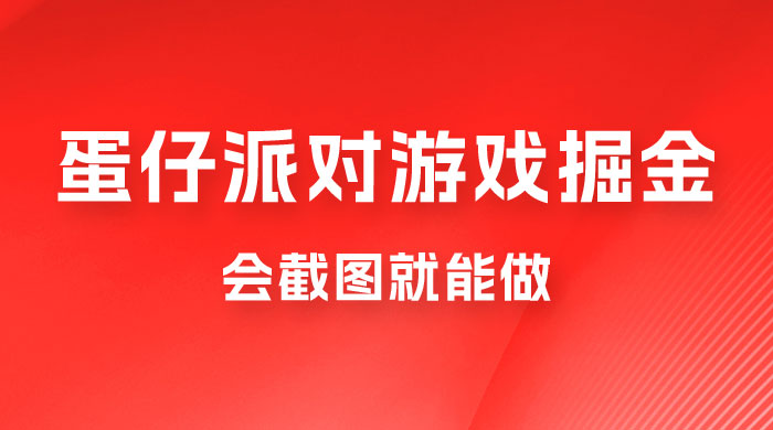 蛋仔派对游戏掘金：会截图就能做，保姆式教学，无脑操作，硬核变现 - 项目资源网 - 项目资源网