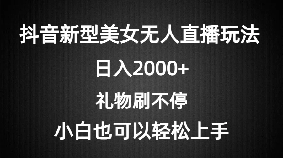 抖音新型美女无人直播玩法，礼物刷不停，小白轻松上手，日入2000+ - 项目资源网 - 项目资源网