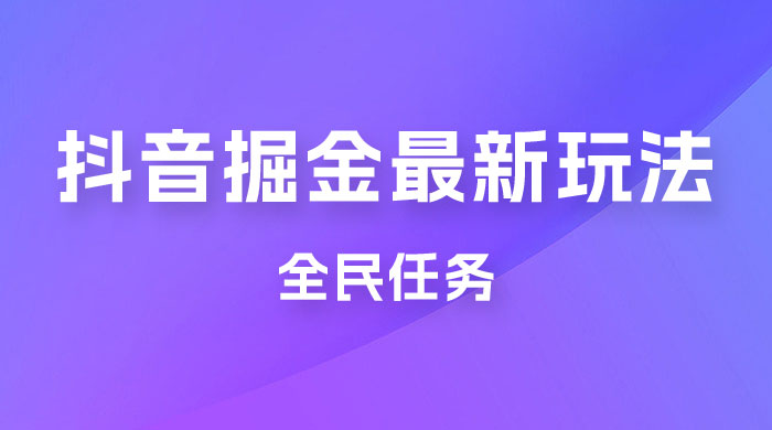 外面收费 899 的抖音掘金最新玩法，一个任务 200~600（揭秘） - 项目资源网 - 项目资源网