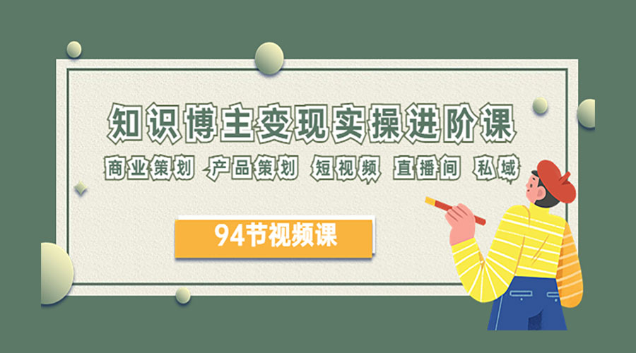 2023 知识博主变现实操进阶课：商业策划、产品策划、短视频、直播间、私域 - 项目资源网 - 项目资源网