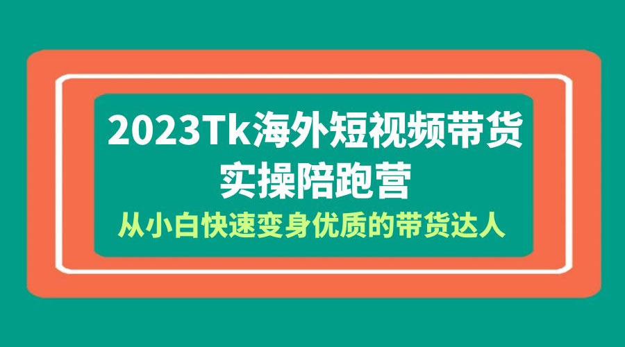 2023 TikTok 海外短视频带货 · 实操陪跑营：从小白快速变身优质的带货达人！ - 项目资源网 - 项目资源网