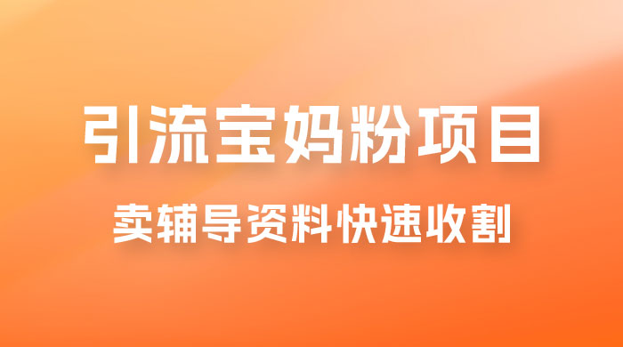 2023 年引流宝妈粉项目，单日私域转化 2000＋，新手小白也可轻松上手操作，纯实操 - 项目资源网 - 项目资源网