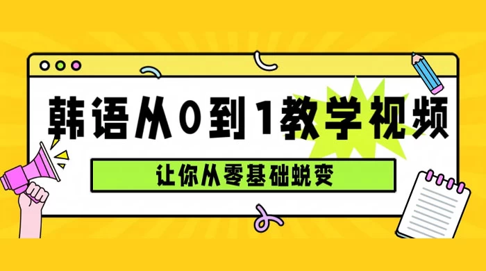 韩语速成班，从零基础开始学起，0 到 1 教学视频，让你从零基础蜕变 - 项目资源网 - 项目资源网