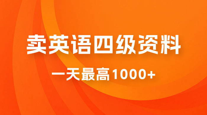 卖英语四级资料，不懂英语也能做，保姆式教学，小白首选副业！ - 项目资源网 - 项目资源网