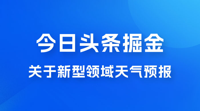 今日头条掘金新玩法，关于新型领域天气预报，AI 一键生成两分钟一篇文章 - 项目资源网 - 项目资源网