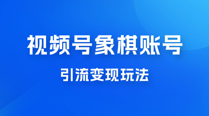 视频号象棋账号引流变现玩法，0 成本，小白也可以操作，日入 500+ - 项目资源网 - 项目资源网