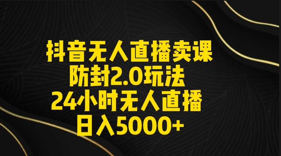 抖音无人直播卖课防封2.0玩法 24小时日不落直播间 日入5000+ 附直播素材+音频 - 项目资源网 - 项目资源网