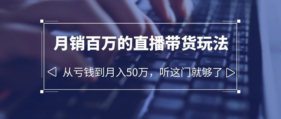老板必学：月销百万的直播带货玩法，从亏钱到月入 50 万，听这门就够了 - 项目资源网 - 项目资源网
