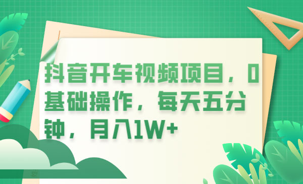 抖音开车视频项目：0基础操作，每天五分钟，月入过万 - 项目资源网 - 项目资源网