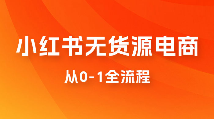 小红书无货源电商从 0-1 全流程，日入 1000＋ - 项目资源网 - 项目资源网