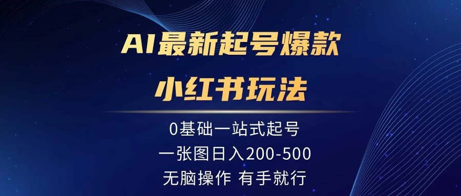 AI最新起号爆款小红书玩法，0基础一站起号，一张图日入200-500，无脑操作，有手就行 - 项目资源网 - 项目资源网