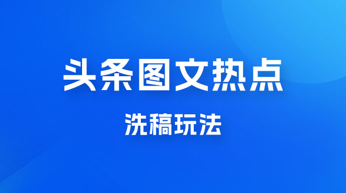 最新头条图文热点洗稿玩法，一天五篇，日入 300+ - 项目资源网 - 项目资源网
