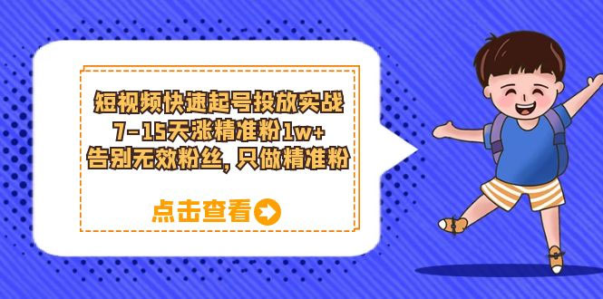 短视频快速起号 · 投放实战：7-15 天涨精准粉 1w+，告别无效粉丝，只做精准粉 - 项目资源网 - 项目资源网