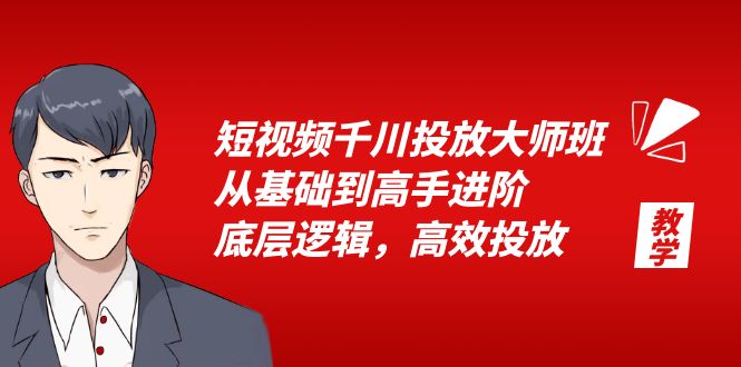短视频千川投放大师班：从基础到高手进阶，底层逻辑，高效投放「 15 节」 - 项目资源网 - 项目资源网