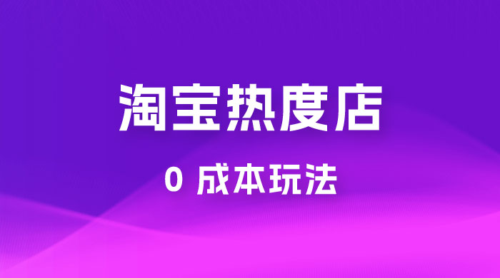 淘宝热度店第一期：0 成本玩法，付费玩法，独家选品思路 - 项目资源网 - 项目资源网