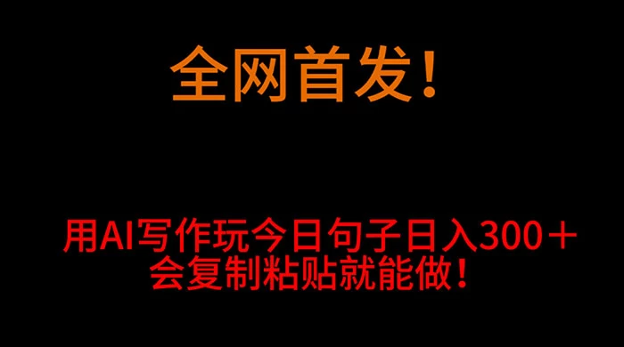 全网首发！用 AI 写作玩今日句子‌日入 300＋，会复制粘贴就能做！ - 项目资源网 - 项目资源网