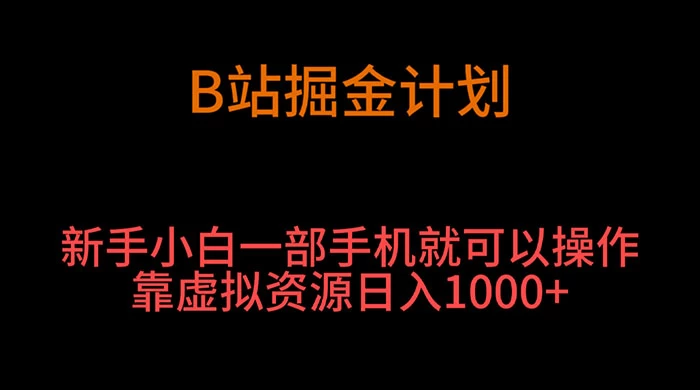 B 站掘金计划，新手小白一部手机‌就可以操作靠虚拟资源日入 1000+ - 项目资源网 - 项目资源网