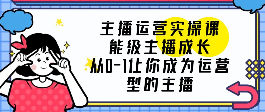 主播运营实操课，能级-主播成长，让你成为运营型的主播 - 项目资源网 - 项目资源网