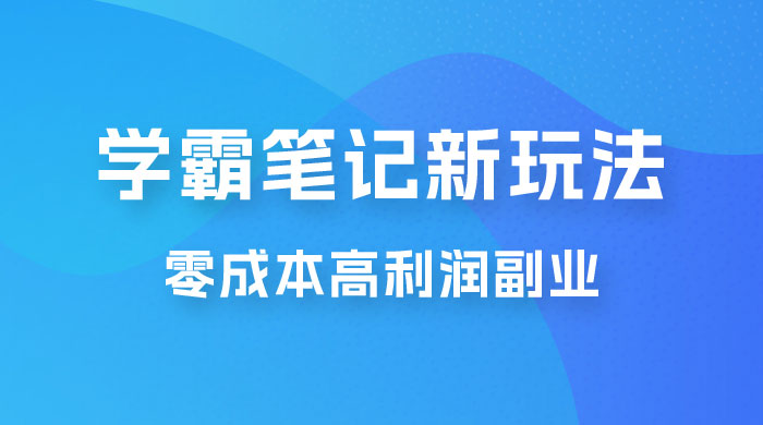 学霸笔记的新玩法：最近爆火的蓝海项目，零成本刚需的高利润副业 - 项目资源网 - 项目资源网