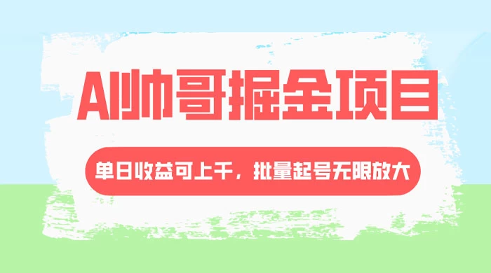 AI 帅哥掘金，流量主冷门玩法，单日收益上千，批量起号无限放大 - 项目资源网 - 项目资源网