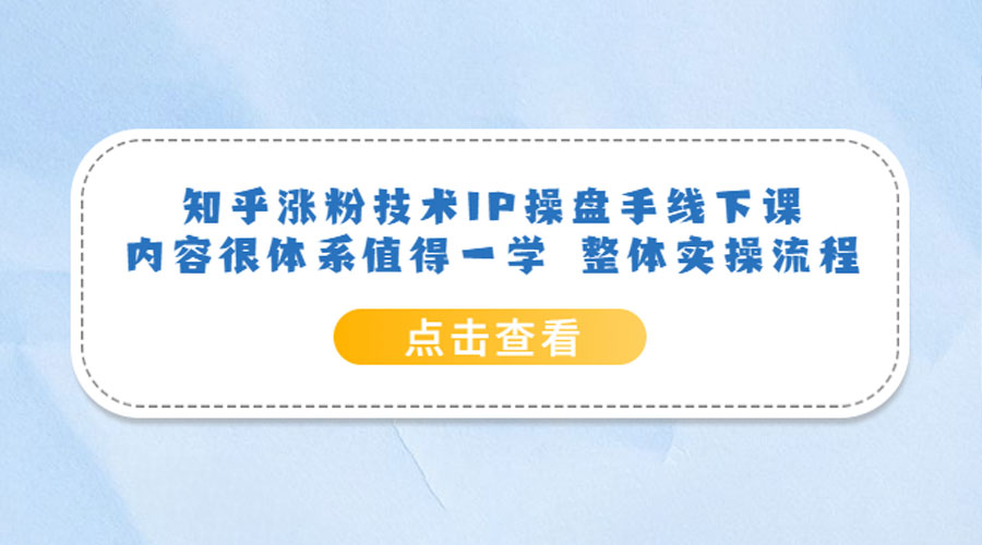 知乎涨粉技术 IP 操盘手线下课，内容很体系值得一学 整体实操流程！ - 项目资源网 - 项目资源网