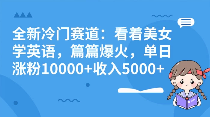 全新冷门赛道：看着美女学英语，篇篇爆火，单日涨粉 10000+ 收入 5000+ - 项目资源网 - 项目资源网