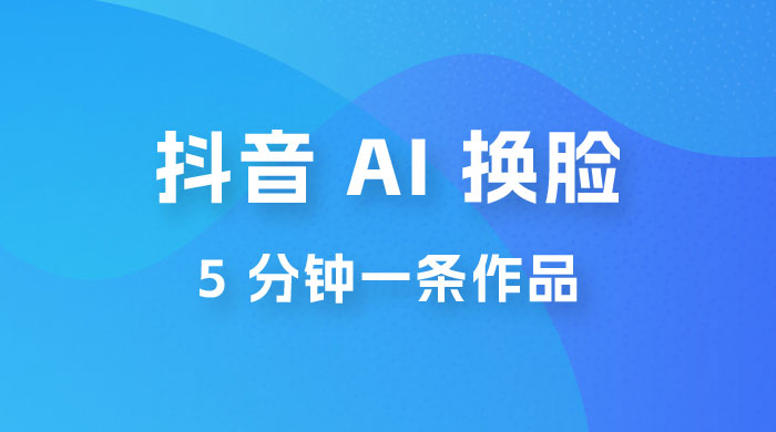 抖音 AI 换脸，5 分钟一条作品，轻松日入 500+ - 项目资源网 - 项目资源网