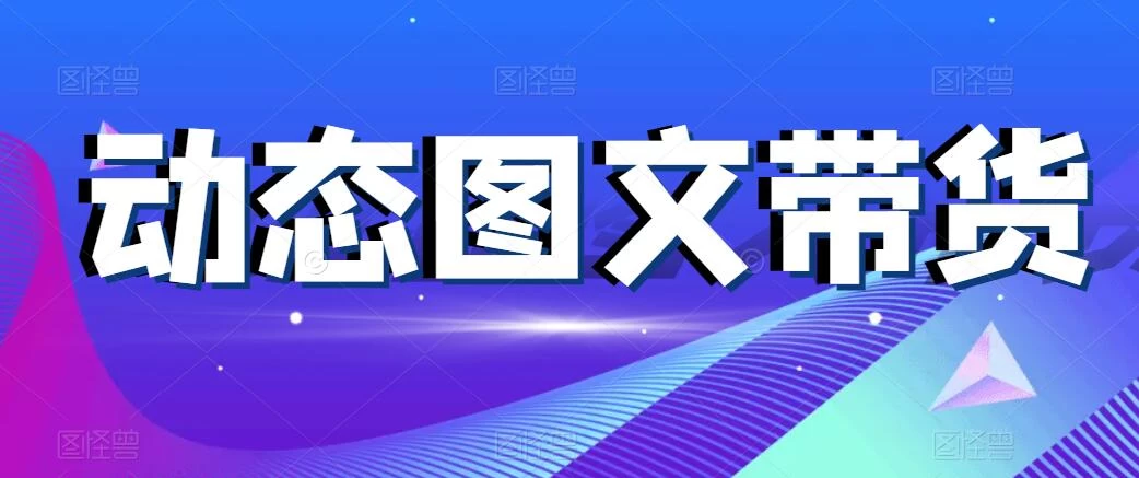 动态图文带货，月入5位数，保姆级教程，0基础也能做 - 项目资源网 - 项目资源网