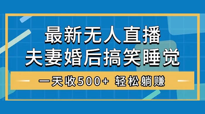 无人直播最新玩法，婚后夫妻睡觉整蛊，礼物收不停，睡后收入 500+，轻松躺赚！ - 项目资源网 - 项目资源网