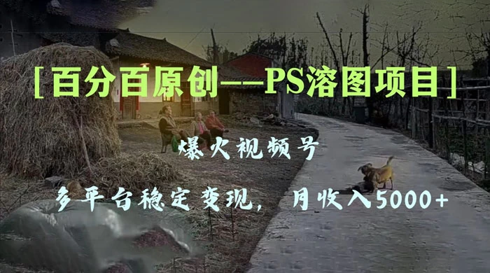 百分百原创，多平台稳定变现 5000+，爆火视频号的 PS 溶图项目，手把手教你上手！ - 项目资源网 - 项目资源网
