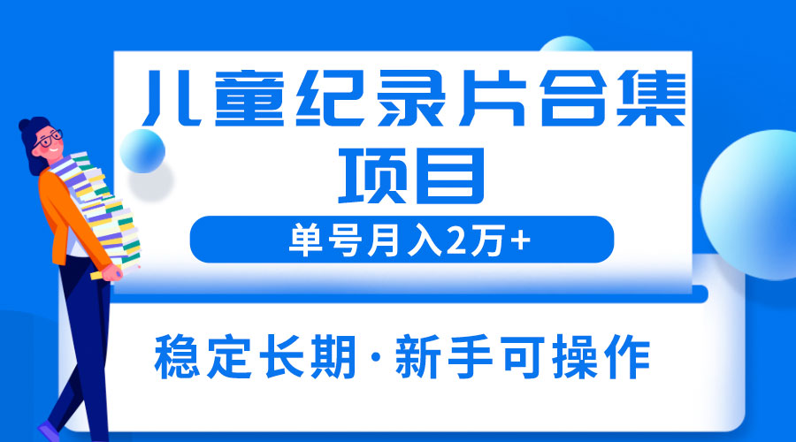 2023儿童纪录片合集项目：单个账号轻松月入过万 - 项目资源网 - 项目资源网
