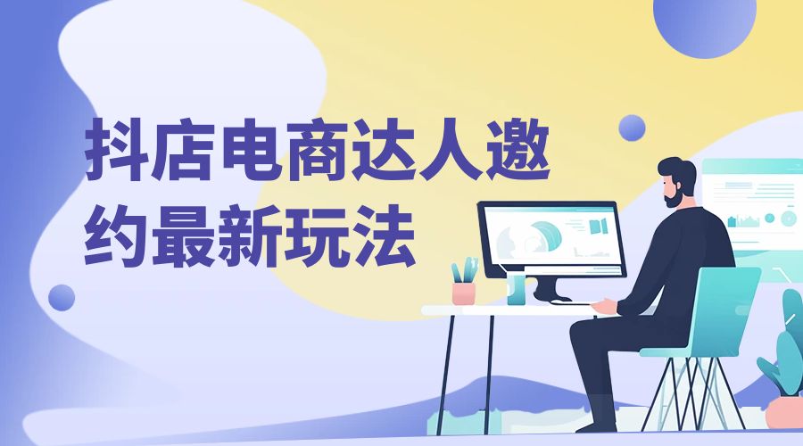 抖店电商达人邀约最新玩法：零基础可操作，日发万单，批量化复制！ - 项目资源网 - 项目资源网