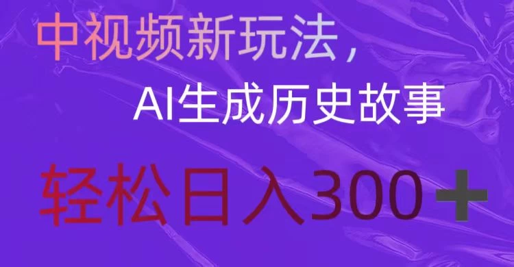 中视频新玩法，AI生成历史故事，轻松日入300＋ - 项目资源网 - 项目资源网