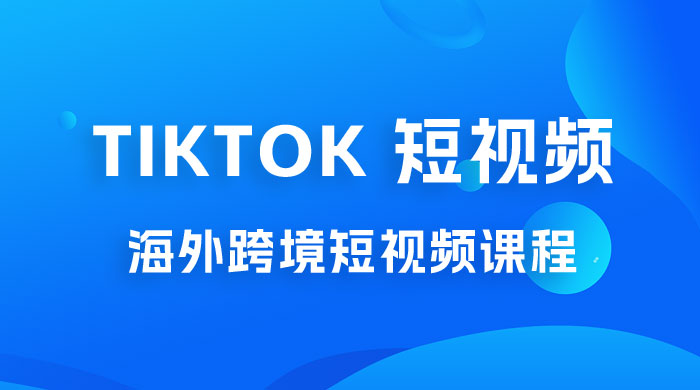 2023 TikTok 短视频底层实战：海外跨境短视频课程，实战即真理 - 项目资源网 - 项目资源网